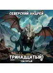 Андрей Северский - Тринадцатый. Том 5
