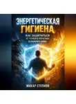 Макар Степной - Энергетическая Гигиена Как Защититься от Чужого Негатива и Сохранить Силы