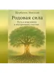 Николай Щербатюк - Родовая сила: Путь к исцелению и внутреннему счастью