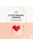 Елена Бережная - Естественно, люблю. Как построить крепкий союз без жертв и самообмана