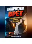 Гордей Черкасов - Подросток врет как восстановить доверие и честность