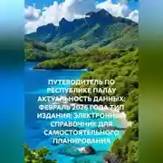 Постер книги ПУТЕВОДИТЕЛЬ ПО РЕСПУБЛИКЕ ПАЛАУ АКТУАЛЬНОСТЬ ДАННЫХ: ФЕВРАЛЬ 2026 ГОДА ТИП ИЗДАНИЯ: ЭЛЕКТРОННЫЙ СПРАВОЧНИК ДЛЯ САМОСТОЯТЕЛЬНОГО ПЛАНИРОВАНИЯ