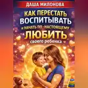 Постер книги Как перестать воспитывать и начать по-настоящему любить своего ребенка