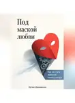 Артем Демиденко - Под маской любви: Как не стать жертвой манипулятора