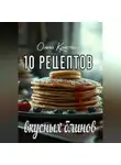 Ольга Кристалл - 10 рецептов вкусных блинов