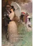 Андре Моруа - Сезонные цветы
