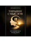 Лилия Роуз - Тирания смыслов. Остановиться, чтобы жить.