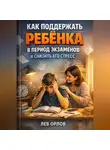 Лев Орлов - Как Поддержать Ребенка в Период Экзаменов и Снизить Его Стресс