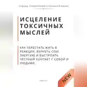 Постер книги Исцеление токсичных мыслей. Как перестать жить в реакции, вернуть себе энергию и выстроить честный контакт с собой и людьми