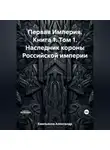 Александр Емельянов - Первая Империя. Книга 1. Том 1. Наследник короны Российской империи
