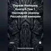 Постер книги Первая Империя. Книга 1. Том 1. Наследник короны Российской империи