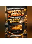 Дмитрий Сибиряк - Как правильно выбрать первую духовку и начать создавать собственные ароматы