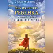 Постер книги Как воспитать ребенка, способного создавать собственное будущее