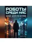 Андрей Попов - Роботы среди нас. Будущее, которое уже наступило