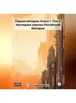 Александр Емельянов - Первая империя. Книга 1. Том 3. Наследник короны Российской Империи