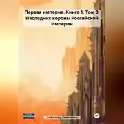Постер книги Первая империя. Книга 1. Том 3. Наследник короны Российской Империи