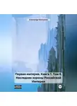 Александр Емельянов - Первая империя. Книга 1. Том 6. Наследник короны Российской Империи