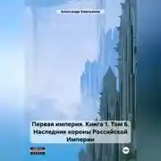 Постер книги Первая империя. Книга 1. Том 6. Наследник короны Российской Империи