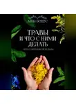 Анна Бердус - Травы и что с ними делать. Путь современной ведьмы