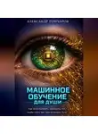 Александр Гончаров - Машинное обучение для души. Как использовать принципы ИИ, чтобы стать тем, кем ты хочешь быть