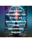 Анатолий Медведин - Диагноз: человечество. Отчёт об эксперименте над разумным видом