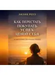 Лилия Роуз - Как перестать покупать успех ценой себя. От выгорания к внутренней свободе