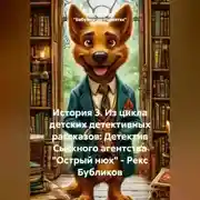 Постер книги История 3. Из цикла детских детективных рассказов: Детектив Сыскного агентства «Острый нюх» – Рекс Бубликов