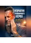 Роман Сюжетов - Невралгия тройничного нерва как снять боль простыми способами