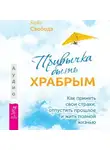 Кейт Свобода - Привычка быть храбрым. Как принять свои страхи, отпустить прошлое и жить полной жизнью