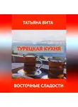Татьяна Вита - Турецкая кухня. Самые популярные десерты.