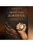 Лилия Роуз - Хватит себя дожимать: как мы покупаем успех ценой собственного здоровья