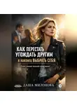 Даша Милонова - Как перестать угождать другим и наконец выбрать себя