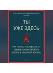 Роберт Стен - Ты уже здесь. Как перестать убегать от себя и почувствовать опору в обычной жизни