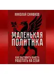 Николай Синюков - Маленькая Политика. Как заставить власть работать на себя