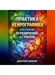 Дмитрий Сибиряк - Практика Нейрографики для Снятия Ограничений и Страхов