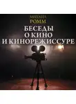 Михаил Ромм - Беседы о кино и кинорежиссуре