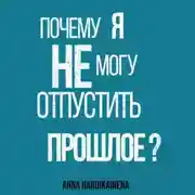 Постер книги Почему я не могу отпустить прошлое?