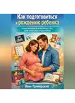 Иван Приморский - Как подготовиться к рождению ребенка. Практическое руководство для будущих родителей