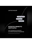 Дмитрий Ланецкий - Капитал вместо зарплаты: как создать капитал с нуля и жить спокойнее