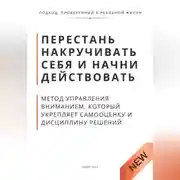 Постер книги Перестань накручивать себя и начни действовать. Метод управления вниманием, который укрепляет самооценку и дисциплину решений