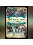 Арсений Замостьянов - Тайны и герои 1812 года.