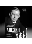 Александр Котов - Александр Алехин. Судьба чемпиона
