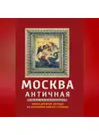 Ирина Сергиевская - Москва античная. Мифы Древней Эллады на каменных книгах столицы