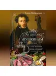 Елена Первушина - За столом с Пушкиным. Чем угощали великого поэта. Любимые блюда, воспетые в стихах, высмеянные в письмах и эпиграммах. Русская кухня первой половины XIX века