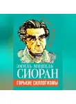 Эмиль-Мишель Сиоран - Горькие силлогизмы