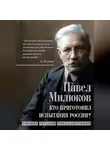 Павел Милюков - Кто приготовил испытания России? Мнение русской интеллигенции