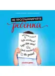 Роберта Кавалло - Не программируйте ребенка: Как наши слова влияют на судьбу детей
