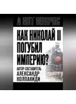 Александр Колпакиди - Как Николай II погубил империю?