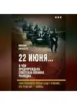 Михаил Алексеев - 22 июня… О чём предупреждала советская военная разведка. «Наступающей ночью будет решение, это решение – война»