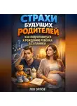 Лев Орлов - Страхи Будущих Родителей Как Подготовиться к Рождению Ребенка Без Паники